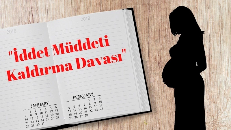 İDDET SÜRESİNİN KALDIRILMASI DAVASI 