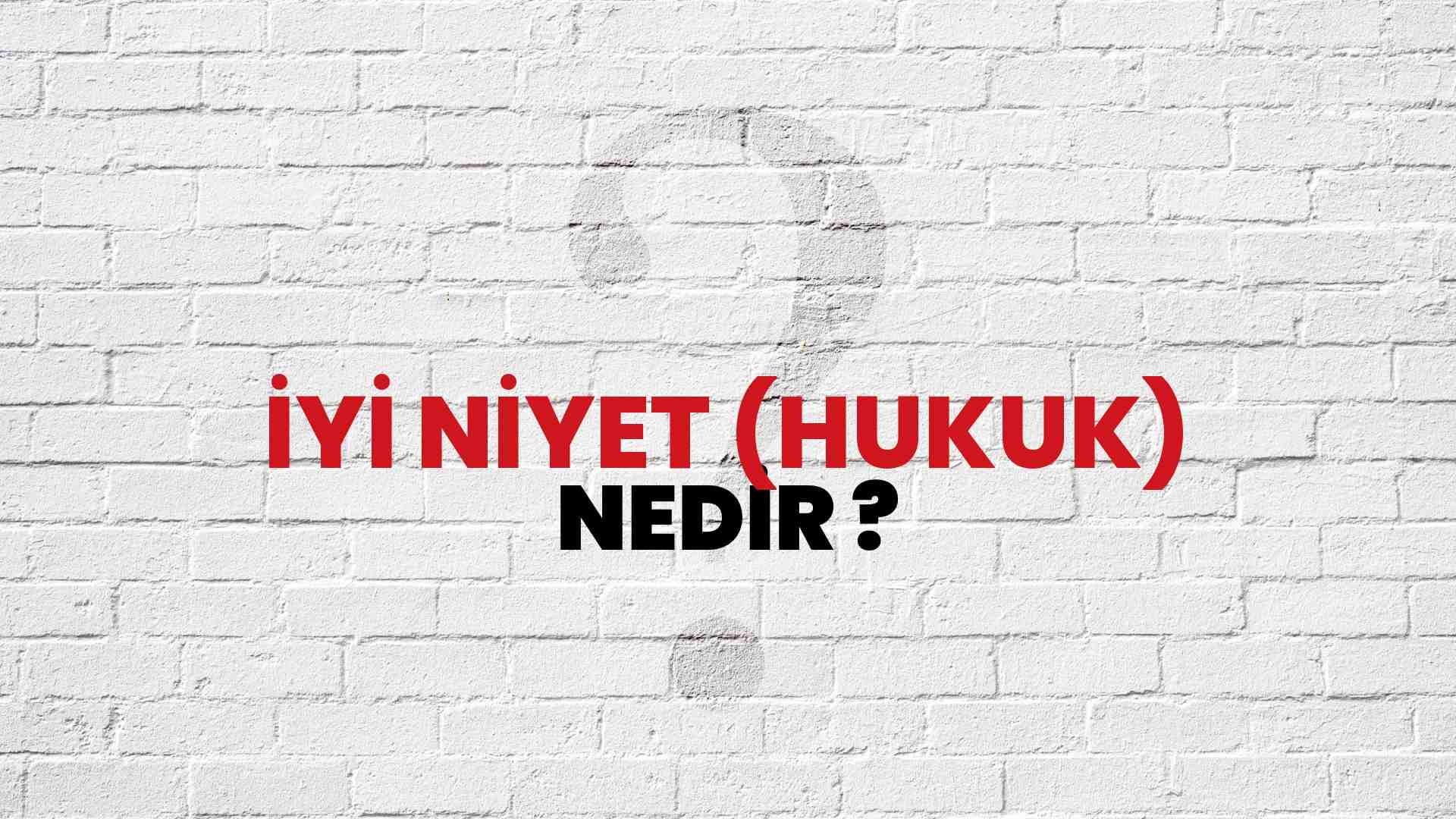 İYİ NİYET (HÜSNİNİYET) KAVRAMI: HUKUKİ KORUMA SINIRI VE UYGULAMA ALANLARI